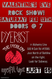 Valentine's Eve Rock Show - Dyer St, The Problem, Mysfit Toyz.  Feb 13th @ 7:00 PM